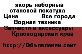 якорь наборный становой-покатуха › Цена ­ 1 500 - Все города Водная техника » Запчасти и аксессуары   . Краснодарский край